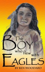 The Boy Who Flew With Eagles - Ben Woodard, Laura Leikona