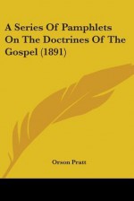 A Series of Pamphlets on the Doctrines of the Gospel (1891) - Orson Pratt