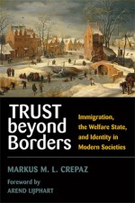 Trust beyond Borders: Immigration, the Welfare State, and Identity in Modern Societies - Markus M.L. Crepaz, Arend Lijphart