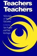 Teachers Who Teach Teachers - Tom L. Russell, Fred Kor