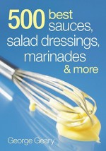 500 Best Sauces, Salad Dressings, Marinades and More - George Geary