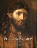 Beholding Salvation: The Life of Christ in Word and Image - S. Kent Brown, Richard Neitzel Holzapfel, Dawn C. Pheysey