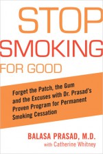 Stop Smoking for Good: Forget the Patch, the Gum, and the Excuses with Dr. Prasad's Proven Program for - Balasa Prasad, Catherine Whitney