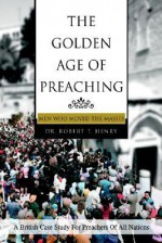 The Golden Age of Preaching: Men Who Moved the Masses - Robert Henry