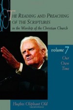 The Reading and Preaching of the Scriptures in the Worship of the Christian Church, vol. 7: Our Own Time - Hughes Oliphant Old