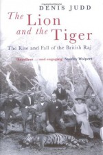 The Lion and the Tiger: The Rise and Fall of the British Raj, 1600-1947 - Denis Judd