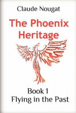 The Phoenix Heritage: Flying in the Past - Claude Nougat