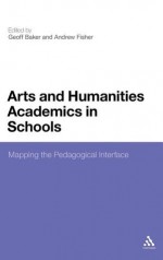 Arts and Humanities Academics in Schools: Mapping the Pedagogical Interface - Andrew Fisher, Andrew Fisher