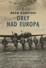 Orły nad Europą. Losy polskich lotników w czasie drugiej wojny światowej - Adam Zamoyski, Tomasz Kubikowski