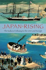 Japan Rising: The Iwakura Embassy to the USA and Europe 1871-1873 - Kume Kunitake, Chushichi Tsuzuki, R. Jules Young, Ian Hill Nish