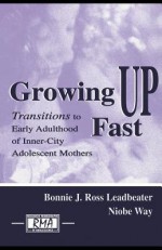 Growing Up Fast: Transitions to Early Adulthood of Inner-City Adolescent Mothers - Bonnie J. Ross Leadbeater, Niobe Way