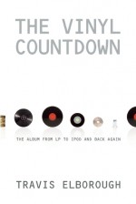 The Vinyl Countdown: The Album from LP to iPod and Back Again - Travis Elborough