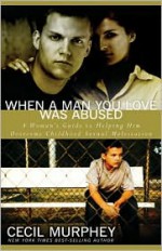 When a Man You Love Was Abused: A Woman's Guide to Helping Him Overcome Childhood Sexual Molestation - Cecil Murphey