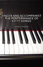 Singer and Accompanist - The Performance of Fifty Songs - Gerald Moore