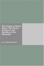 The History of Rome, Vol 1: The Period Anterior to the Abolition of the Monarchy - Theodor Mommsen