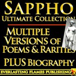 SAPPHO COMPLETE WORKS ULTIMATE COLLECTION - Multiple Old, Ancient and New Translations of all Poems, Love Poetry, Songs, Odes of the famous Greek Poetess PLUS BIOGRAPHY and MULTIPLE NEW TRANSLATIONS - Sappho, Darryl Marks, Bliss Carman, John Myers O'Hara