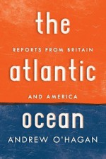 The Atlantic Ocean: Reports from Britain and America - Andrew O'Hagan