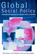 Global Social Policy: International Organizations and the Future of Welfare - Bob Deacon, Paul Stubbs, Michelle Hulse