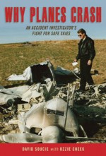 Why Planes Crash: An Accident Investigator Fights for Safe Skies - David Soucie, Ozzie Cheek