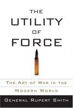 The Utility of Force - Rupert Smith