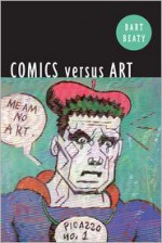 Comics Versus Art: Comics in the Art World - Bart Beaty