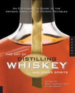 The Art of Distilling Whiskey and Other Spirits: An Enthusiast's Guide to the Artisan Distilling of Potent Potables - Bill Owens, Alan Dikty, Fritz Maytag