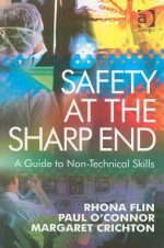 Safety at the Sharp End: A Guide to Non-Technical Skills - Rhona Flin, Paul O'Connor