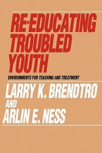 Re-Educating Troubled Youth: Environments for Teaching and Treatment - Larry K. Brendtro