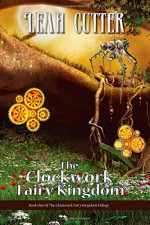 The Clockwork Fairy Kingdom (The Clockwork Fairy Trilogy) (Volume 1) - Leah Cutter