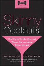 Skinny Cocktails: The Only Guide You'll Ever Need to Go Out, Have Fun, and Still Fit Into Your Skinny Jeans - Jaclyn W. Foley, Jaclyn Foley