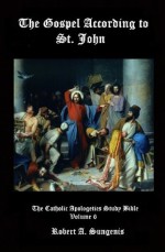 Catholic Apologetics Study Bible, Vol. 6: The Gospel According to St. John - Robert A. Sungenis