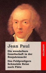 Die Wunderbare Gesellschaft in Der Neujahrsnacht Des Feldpredigers Schmelzle Reise Nach Flatz: Zwei Erzahlungen - Jean Paul