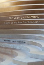 The Room and the World: Essays of the Poet Stephen Dunn - Laura McCullough