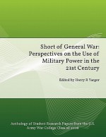 Short of General War: Perspectives on the Use of Military Power in the 21st Century - Strategic Studies Institute, Harry H. Yarger