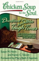 Chicken Soup for the Soul: Devotional Stories for Tough Times: 101 Daily Devotions to Inspire and Support You in Times of Need - Susan M Heim, Karen C Talcott