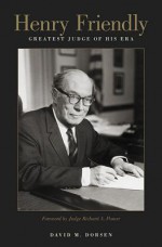 Henry Friendly, Greatest Judge of His Era - David M. Dorsen, Richard A. Posner