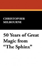 50 Years of Great Magic from the Sphinx - Milbourne Christopher