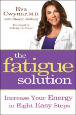 The Fatigue Solution: Increase Your Energy in Eight Easy Steps - Eva Cwynar, Sharyn Kolberg