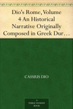 Dio's Rome, Volume 4 An Historical Narrative Originally Composed in Greek During the Reigns of Septimius Severus, Geta and Caracalla, Macrinus,Elagabalus ... Volume Extant Books 36-44 (B.C. 69-44). - Cassius Dio