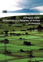 A Dragon Child: Reflections of a Daughter of Annam in America - Lucy Nguyen-Hong-Nhiem