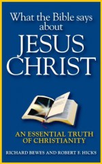 What the Bible Says about Jesus Christ: An Essential Truth of Christianity (The Essential Truths of Christianity) - Richard Bewes, Robert F. Hicks