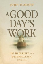 A Good Day's Work: In Pursuit of a Disappearing Canada - John Demont