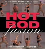 Hot Bod Fusion: The Ultimate Yoga, Pilates, and Ballet Workout for Sculpting Your Best Body - Robin Forward-Wise, David Wise