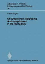 On Angiotensin-Degrading Aminopeptidases in the Rat Kidney (Advances in Anatomy, Embryology and Cell Biology) - P. Kugler, T. Telger