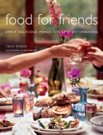 Food for Friends: Simply Delicious Menus for Easy Entertaining - Fran Warde