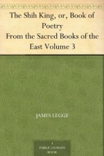 The Shih King, or, Book of Poetry From the Sacred Books of the East Volume 3 - James Legge