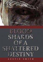 Blood Shards of a Shattered Destiny - Austin Smith