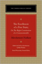 The Excellencie of a Free State: Or, The Right Constitution of a Commonwealth - Marchamont Nedham