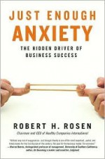 Just Enough Anxiety: The Hidden Driver of Business Success - Robert H. Rosen