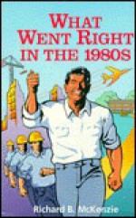 What Went Right in the 1980s: A Choice Outstanding Academic Book, 1994 - Richard B. McKenzie